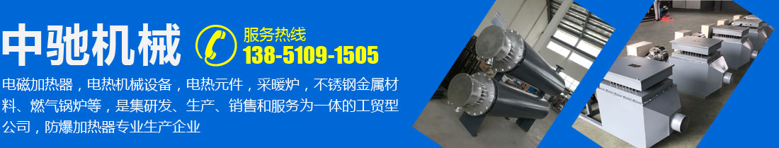 中馳機械，電磁加熱器，電熱機械設備，電熱元件，采暖爐，不銹鋼金屬材料、燃氣鍋爐等，是集研發、生產、銷售和服務為一體的工貿型公司，防爆加熱器專業生產企業
